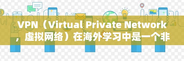 VPN(Virtual Private Network,虚拟网络)在海外学习中是一个非常实用的工具,它可以帮助学生和学习者保持通信和访问网络资源的安全性。以下是VPN在海外学习中的常见应用和使用方法