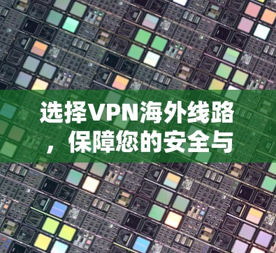 选择VPN海外线路，保障您的安全与便利