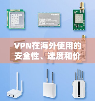 VPN在海外使用的安全性、速度和价格都有其独特的优势和挑战。以下是关于 VPN 网站的安全性、速度和价格的评测