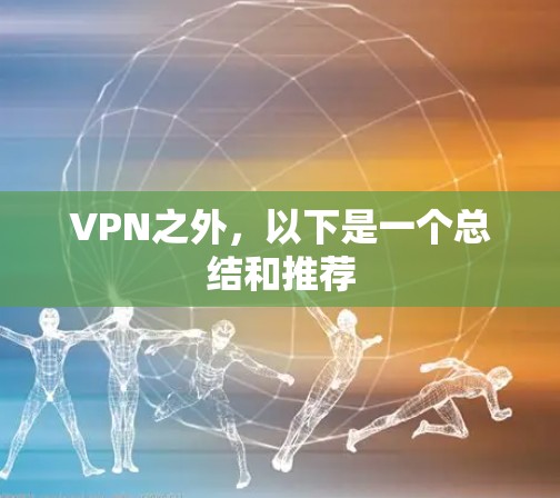 VPN之外，以下是一个总结和推荐