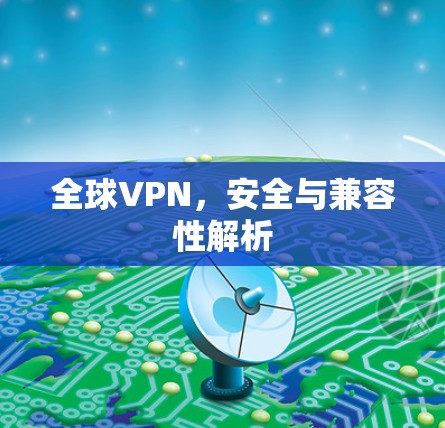 全球VPN,安全与兼容性解析