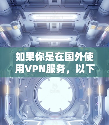 如果你是在国外使用VPN服务,以下是一些可靠的VPN下载资源列表,涵盖Wi-Fi、移动数据和移动端版