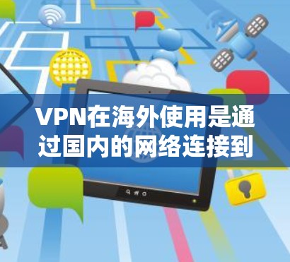 VPN在海外使用是通过国内的网络连接到国外的VPN服务器来实现访问安全网站的常见方式。以下是一个清晰的步骤指南，帮助您安全使用VPN在海外