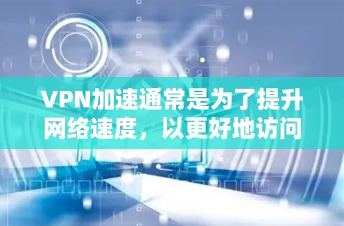 VPN加速通常是为了提升网络速度，以更好地访问目标网站。然而，加速速度的增加并不意味着数据安全的减弱。以下是关于VPN加速的一些关键点