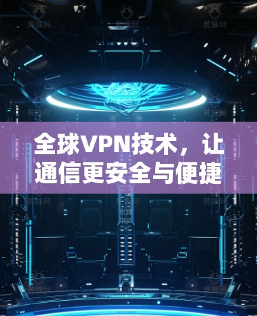全球VPN技术，让通信更安全与便捷