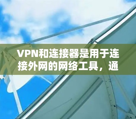 VPN和连接器是用于连接外网的网络工具，通过VPN服务器来访问 inaccessible 的网站或服务。以下是关于VPN和连接器的详细指南