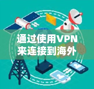 通过使用VPN来连接到海外网络是一个安全且高效的方法，可以帮助您访问不 accessible的网站，解决网络攻击问题。以下是一个详细的步骤指南
