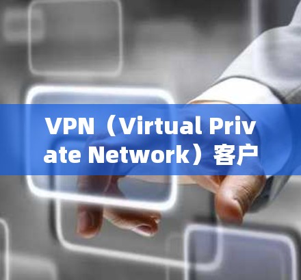 VPN(Virtual Private Network)客户端是一种用于隐藏连接来源以实现网络访问的工具。以下是对<strong>VPN客户端</strong>的详细总结