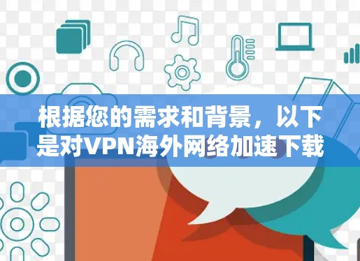根据您的需求和背景，以下是对VPN海外网络加速下载的详细分析和推荐