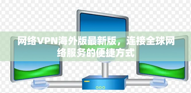 网络VPN海外版最新版,连接全球网络服务的便捷方式