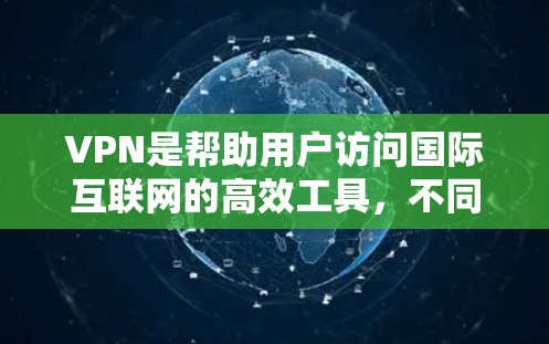 VPN是帮助用户访问国际互联网的高效工具,不同版本和公司有不同的特点和功能。以下是对 VPN 版本更新的详细介绍