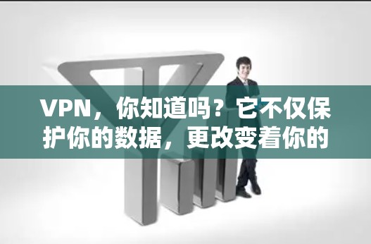 VPN，你知道吗？它不仅保护你的数据，更改变着你的生活！