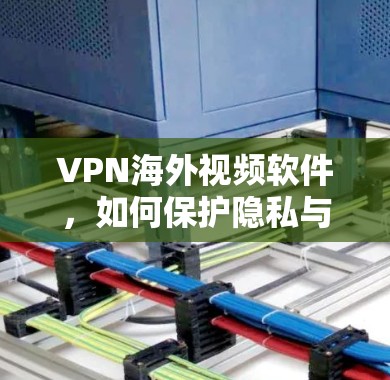 VPN海外视频软件，如何保护隐私与安全