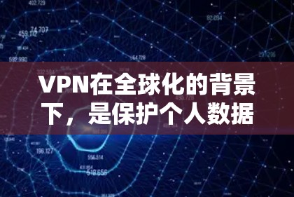 VPN在全球化的背景下,是保护个人数据和安全的重要工具,但使用和管理 VPN 需要谨慎,以确保符合当地法律和安全规范。以下是对 VPN 在全球使用中的关键点的总结