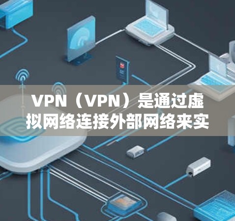 VPN（VPN）是通过虚拟网络连接外部网络来实现网络连接的通信方式。在海外，VPN社区（如美国的VPN社区或欧洲的VPN社区）经常为用户提供VPN服务，用于安全访问外部网络。这些社区通常包括