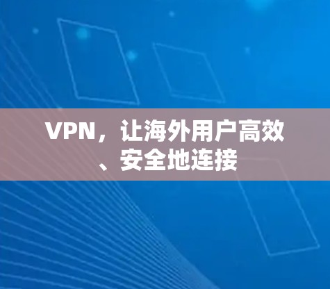 VPN，让海外用户高效、安全地连接