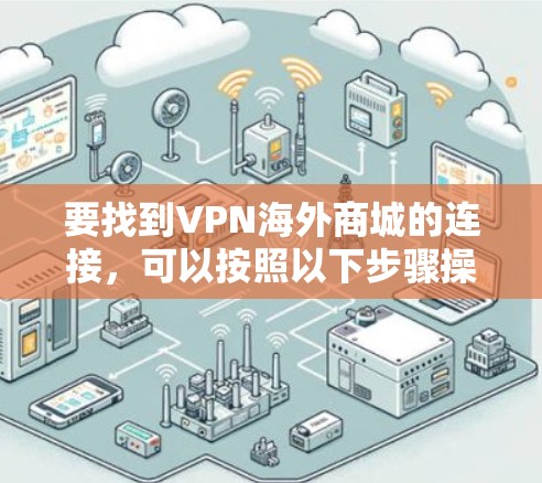 要找到VPN海外商城的连接，可以按照以下步骤操作