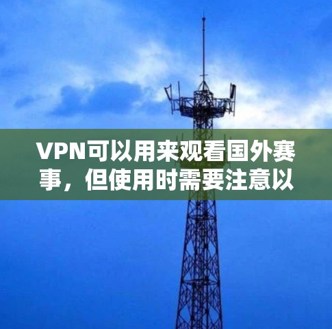 VPN可以用来观看国外赛事,但使用时需要注意以下几点