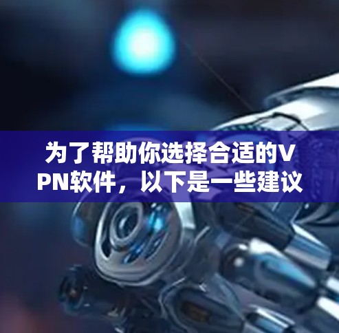 为了帮助你选择合适的VPN软件,以下是一些建议,根据你的具体情况进行调整