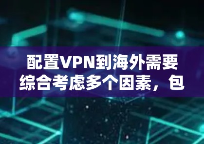 配置VPN到海外需要综合考虑多个因素,包括服务器设置、访问权限、安全策略以及用户安全问题。以下是一步步的指南