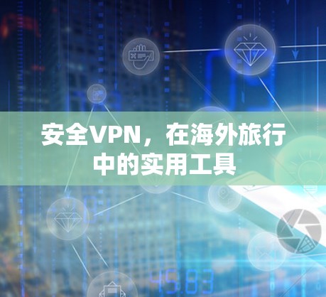 安全VPN,在海外旅行中的实用工具