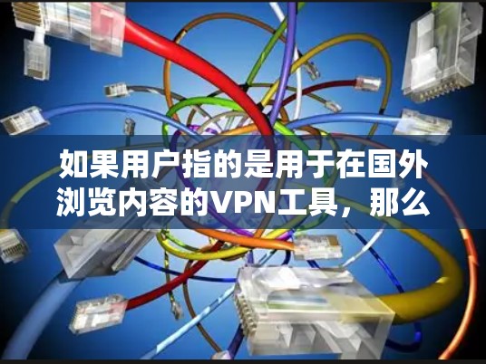 如果用户指的是用于在国外浏览内容的VPN工具,那么这些工具通常被称为海外VPN或国际VPN。这些工具可以帮助用户访问其他国家的互联网,确保安全性。以下是一些常见的VPN服务