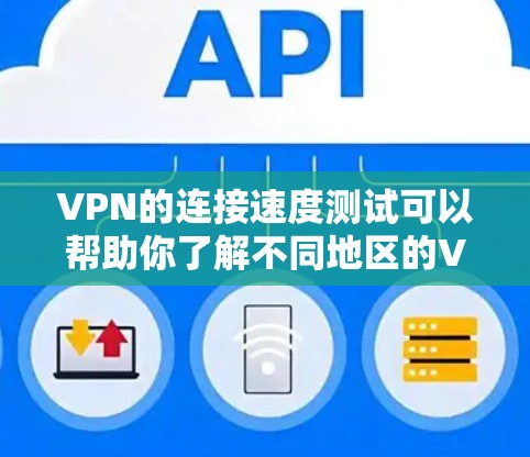 VPN的连接速度测试可以帮助你了解不同地区的VPN协议和速度情况，这对于优化VPN使用非常有用。以下是关于VPN海外连接速度测试的一些步骤和建议