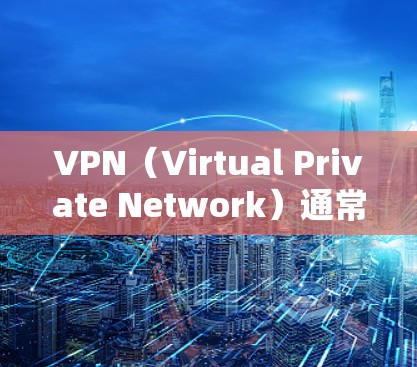 VPN（Virtual Private Network）通常基于协议（如IPSec、VPN协议、ZAP协议等）来确保数据的安全性和控制。要实现VPN的海外连接节点，需要理解以下关键步骤