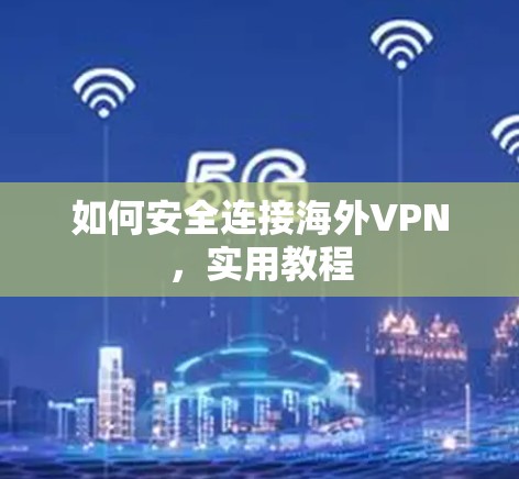 如何安全连接海外VPN,实用教程