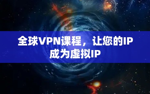全球VPN课程，让您的IP成为虚拟IP