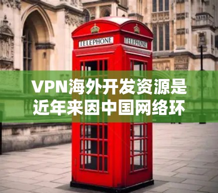 VPN海外开发资源是近年来因中国网络环境和监管政策而兴起的重要技术，旨在通过网络加密传输数据以保护用户和网络的安全。以下是对这些开发资源的详细分析