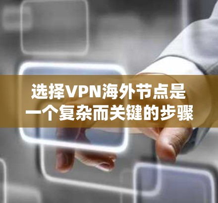 选择VPN海外节点是一个复杂而关键的步骤，需要综合考虑多个因素以确保网络的安全、稳定和可靠。以下是一个系统化的总结，帮助您更好地进行选择