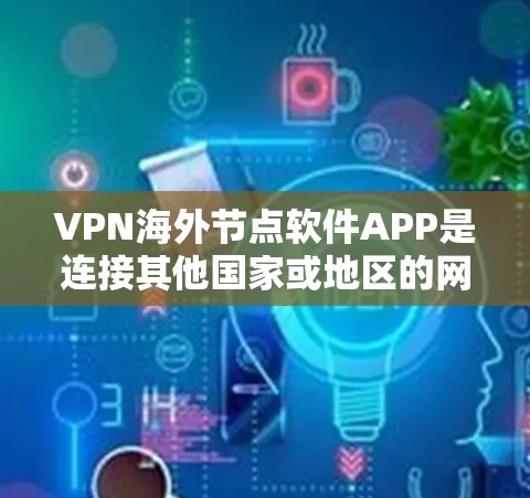 VPN海外节点软件APP是连接其他国家或地区的网络,通过VPN加密传输数据的软件。以下是这些软件APP的详细介绍