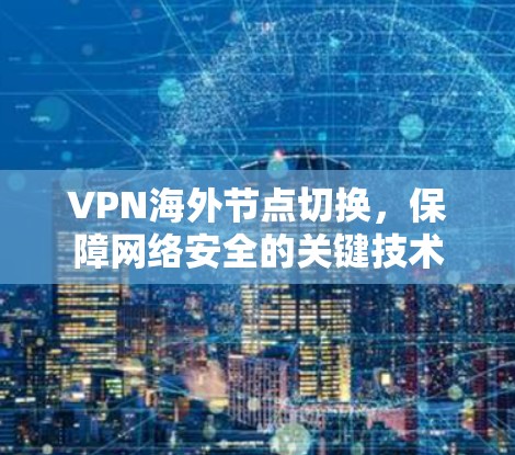 VPN海外节点切换，保障网络安全的关键技术