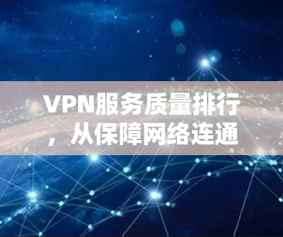 VPN服务质量排行，从保障网络连通到提升用户体验
