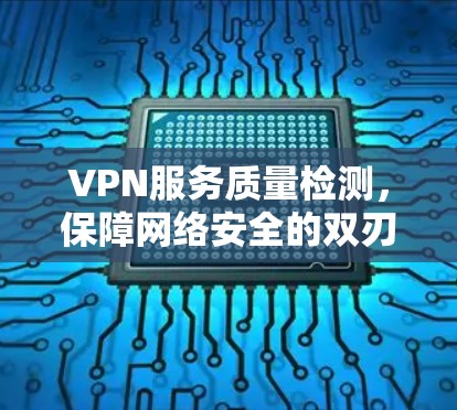 VPN服务质量检测，保障网络安全的双刃剑