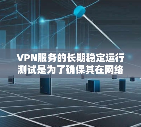 VPN服务的长期稳定运行测试是为了确保其在网络环境下的连续性和可靠性。以下是测试的主要内容和目标
