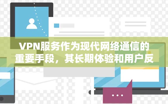 VPN服务作为现代网络通信的重要手段,其长期体验和用户反馈一直受到关注。以下是对 VPN 服务长期体验的评价分析,涵盖用户的真实反馈、优点分析、不足之处以及改进方向