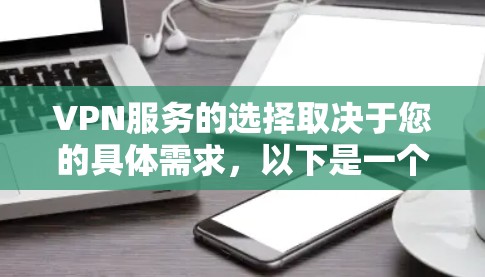 VPN服务的选择取决于您的具体需求,以下是一个基于您的需求和考虑因素的建议