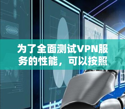 为了全面测试VPN服务的性能，可以按照以下步骤进行