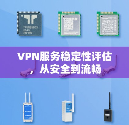 VPN服务稳定性评估,从安全到流畅