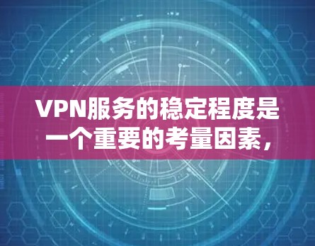 VPN服务的稳定程度是一个重要的考量因素,尤其是对于用户来说,如果VPN服务的稳定性不好,可能会对他们的体验带来不便。以下是对VPN服务稳定程度的分析