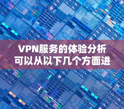 VPN服务的体验分析可以从以下几个方面进行