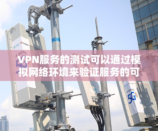 VPN服务的测试可以通过模拟网络环境来验证服务的可靠性和稳定性。以下是一个简单易懂的步骤指南来测试VPN服务