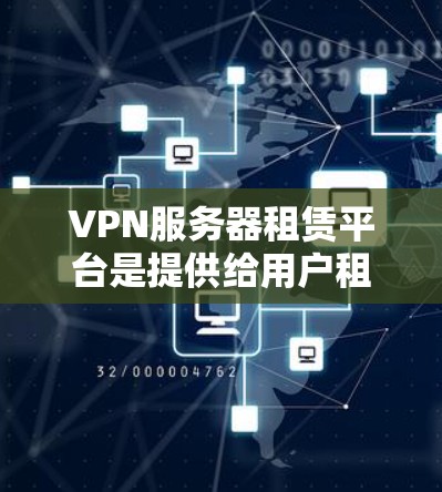 VPN服务器租赁平台是提供给用户租赁VPN服务器和云存储功能的工具，这些平台覆盖了多种类型和特点。以下是对这些平台的详细分析