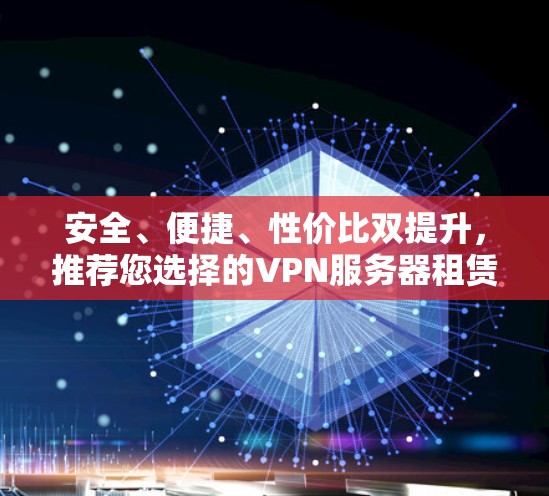 安全、便捷、性价比双提升,推荐您选择的VPN服务器租赁服务