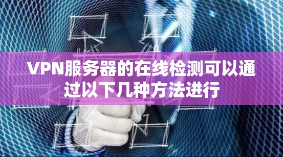 VPN服务器的在线检测可以通过以下几种方法进行