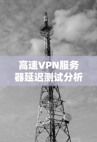 高速VPN服务器延迟测试分析