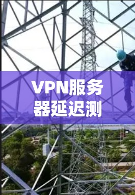 VPN服务器延迟测试是评估VPN连接稳定性和性能的重要步骤。以下是关于VPN服务器延迟测试的详细说明
