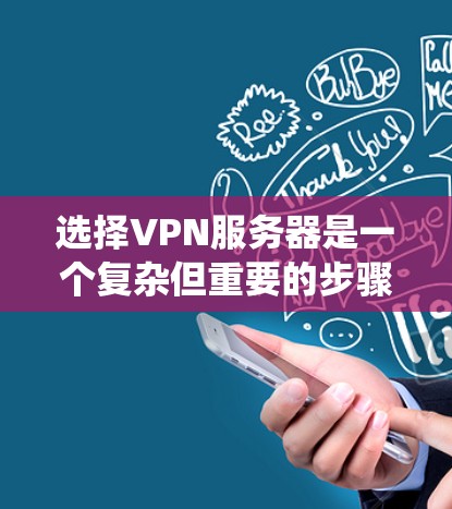 选择VPN服务器是一个复杂但重要的步骤，需要综合考虑多个因素。以下是一个系统化的指南，帮助您高效地选择和使用VPN服务器